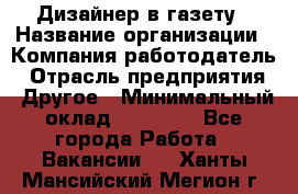 Дизайнер в газету › Название организации ­ Компания-работодатель › Отрасль предприятия ­ Другое › Минимальный оклад ­ 28 000 - Все города Работа » Вакансии   . Ханты-Мансийский,Мегион г.